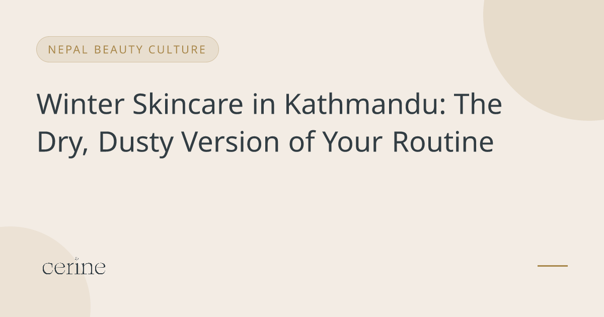 Winter Skincare in Kathmandu: The Dry, Dusty Version of Your Routine